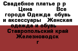 Свадебное платье р-р 46-50 › Цена ­ 22 000 - Все города Одежда, обувь и аксессуары » Женская одежда и обувь   . Ставропольский край,Железноводск г.